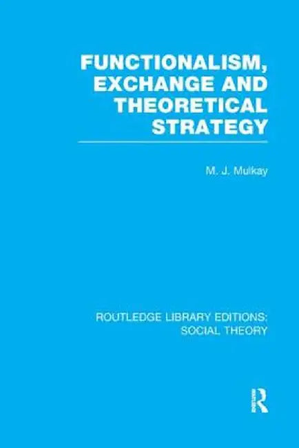 Functionalism, Exchange and Theoretical Strategy (Rle Social Theory) by Michael Mulkay
