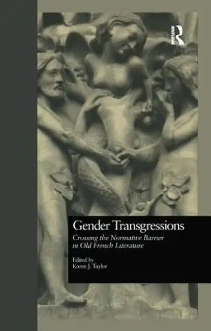 Gender Transgressions: Crossing the Normative Barrier in Old French Literature by Karen J. Taylor