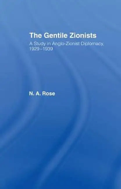 The Gentile Zionists: A Study in Anglo-Zionist Diplomacy 1929-1939 by N.A. Rose