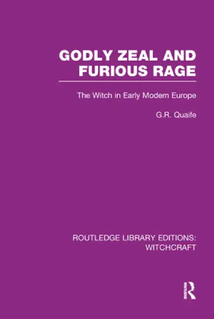 Godly Zeal and Furious Rage (Rle Witchcraft): The Witch in Early Modern Europe by Geoffrey Quaife