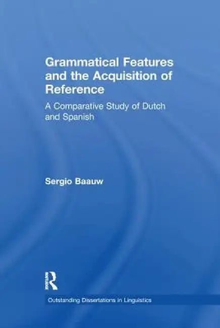 Grammatical Features and the Acquisition of Reference: A Comparative Study of Dutch and Spanish by Sergio Baauw