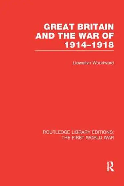 Great Britain and the War of 1914-1918 (Rle the First World War) by Llewellyn Woodward