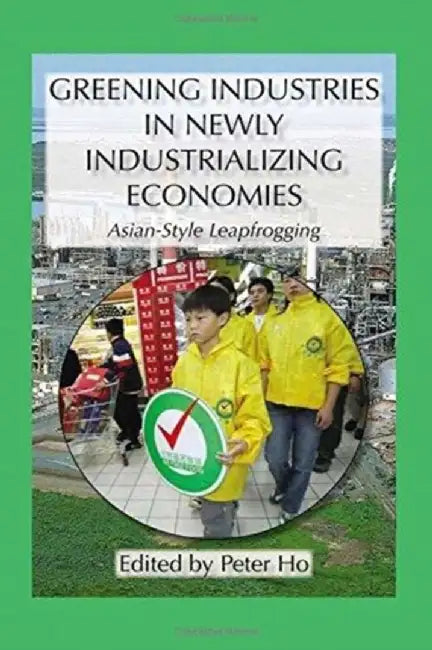 Greening Industries in Newly Industrializing Economies by Peter Ho