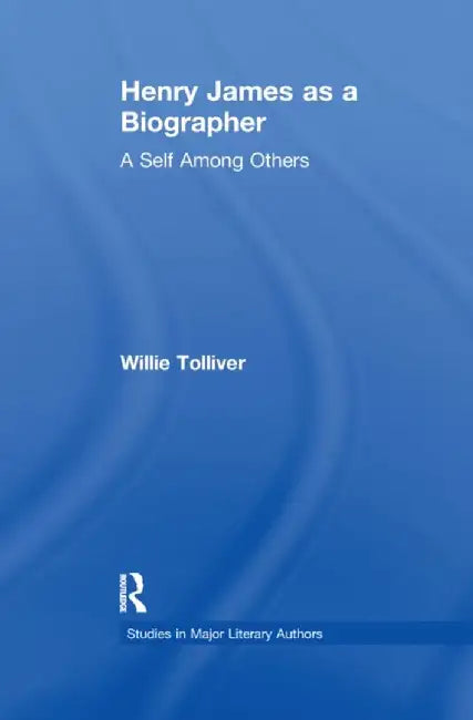 Henry James as a Biographer: A Self Among Others by Willie Tolliver