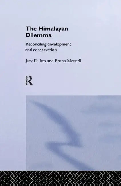 The Himalayan Dilemma: Reconciling Development and Conservation by Jack D. Ives