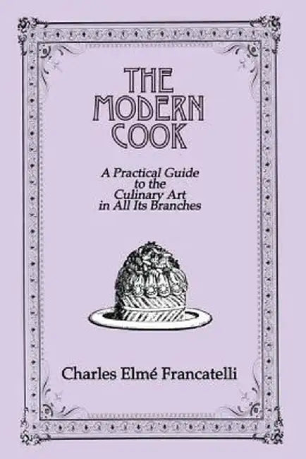The Modern Cook: A Practical Guide to the Culinary Art in All Its Branches by Charles Elme Francatelli