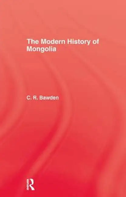 The Modern History of Mongolia by Charles R. Bawden