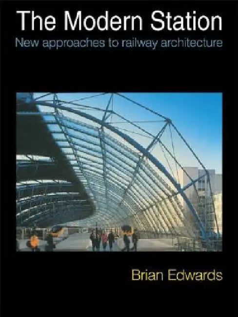 The Modern Station: New Approaches to Railway Architecture by Brian Edwards