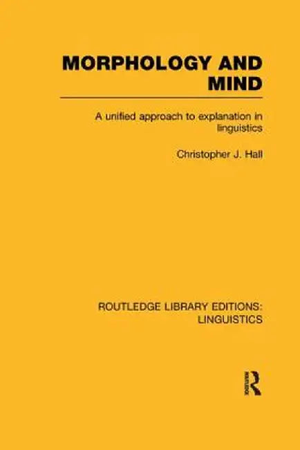 Morphology and Mind (RLE Linguistics C: Applied Linguistics): A Unified Approach to Explanation in Linguistics by Christopher J. Hall