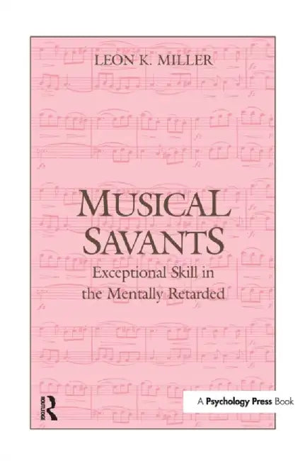 Musical Savants: Exceptional Skill in the Mentally Retarded by Leon K. Miller