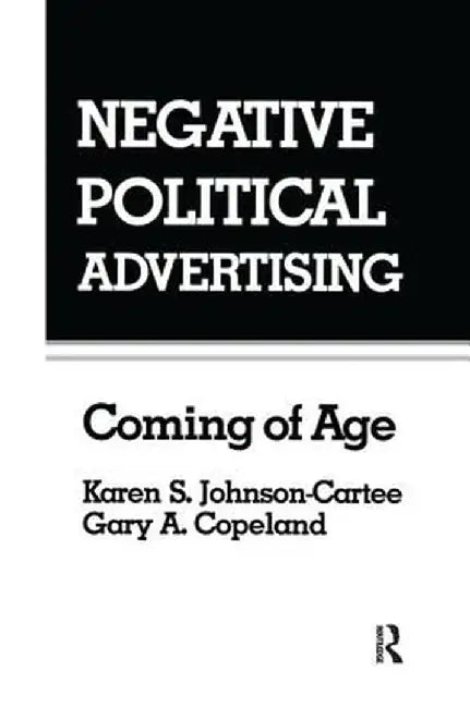 Negative Political Advertising: Coming of Age by Karen S. Johnson-Cartee