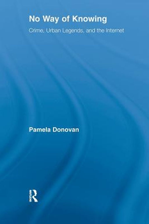 No Way of Knowing: Crime, Urban Legends and the Internet by Pamela Donovan
