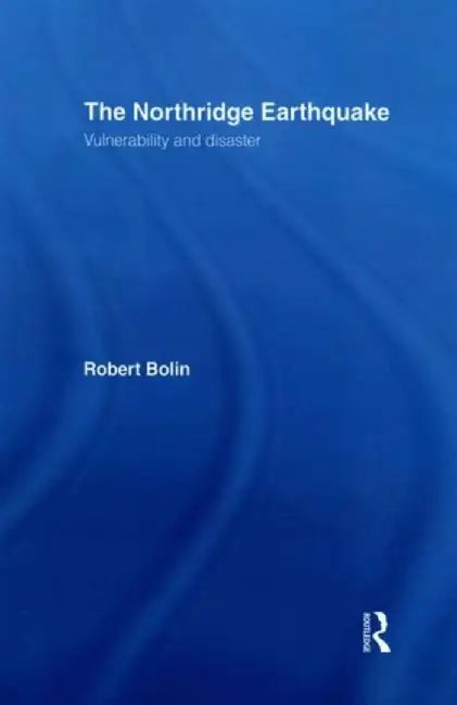 The Northridge Earthquake: Vulnerability and Disaster by Robert Bolin