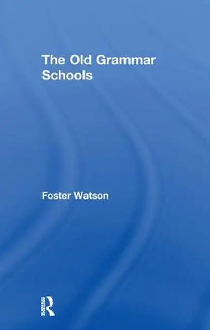 The Old Grammar Schools by Foster Watson