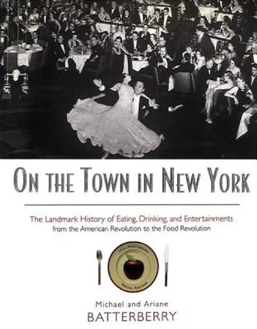 On the Town in New York: The Landmark History of Eating, Drinking, and Entertainments from the American Revolution to the Food Revolution by Michael Batterberry
