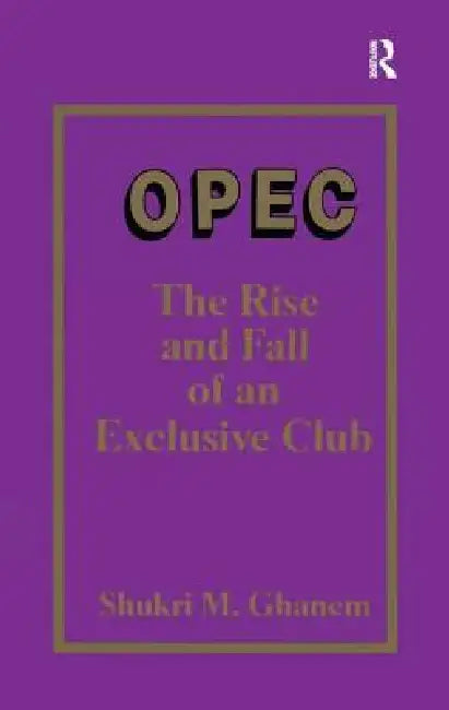 OPEC: The Rise and Fall of an Exclusive Club by Shukri Ghanem