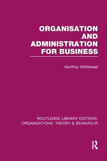 Organisation and Administration for Business (RLE: Organizations) by Geoffrey Whitehead