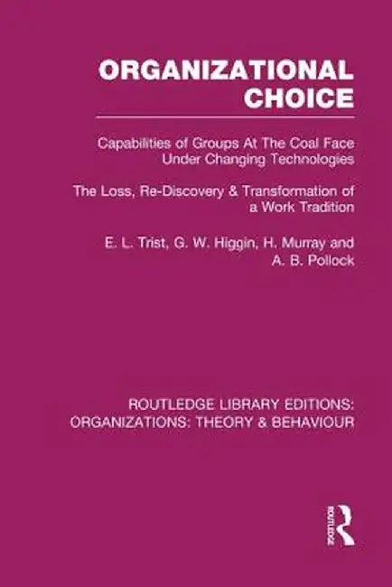 Organizational Choice (Rle: Organizations): Capabilities of Groups at the Coal Face Under Changing Technologies by E. Trist