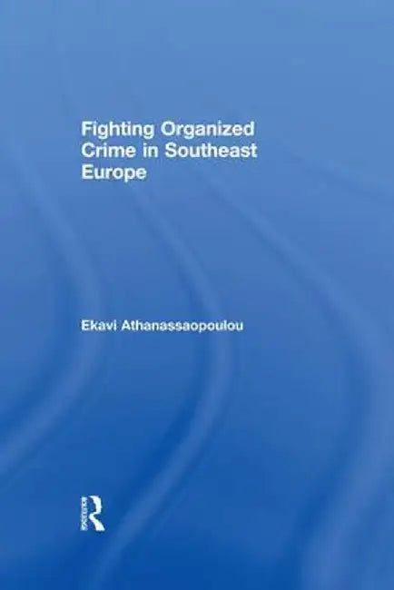 Fighting Organized Crime in Southeast Europe by Ekavi Athanassaopolou