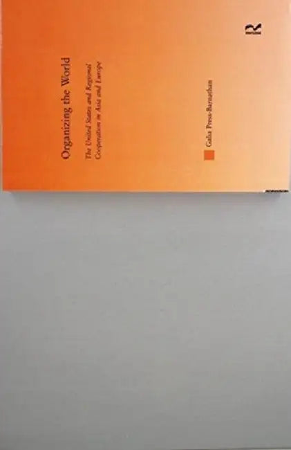 Organizing the World: The United States and Regional Cooperation in Asia and Europe by Galia Press-Barnathan