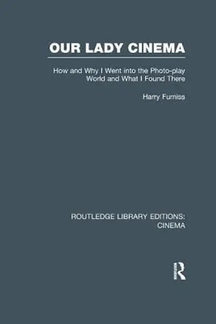 Our Lady Cinema: How and Why I Went Into the Photo-Play World and What I Found There by Harry Furniss