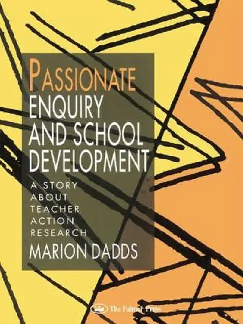 Passionate Enquiry and School Development: A Story About Teacher Action Research by Marion Dadds