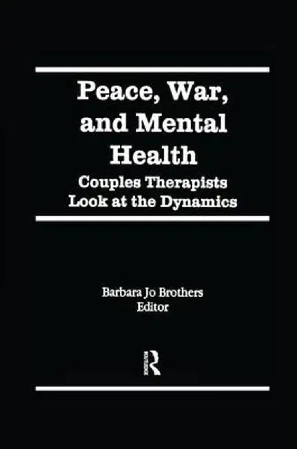 Peace, War, and Mental Health: Couples Therapists Look at the Dynamics by Barbara Jo Brothers