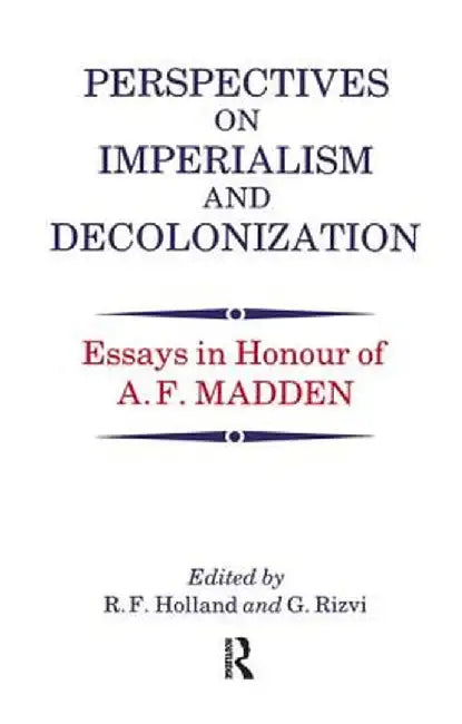 Perspectives on Imperialism and Decolonization: Essays in Honour of A.F. Madden by R. F. Holland