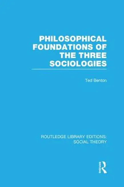 Philosophical Foundations of the Three Sociologies by Ted Benton