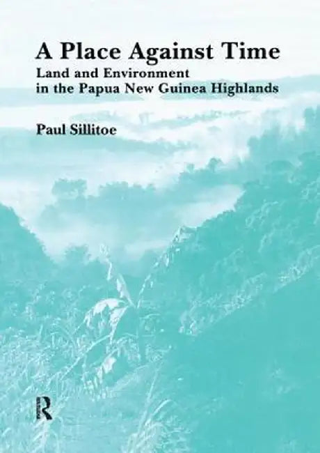 A Place Against Time: Land and Environment in the Papua New Guinea Highlands by Paul Sillitoe