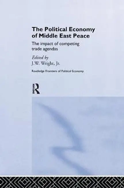 The Political Economy of Middle East Peace: The Impact of Competing Trade Agendas by J.W. Wright Jr.