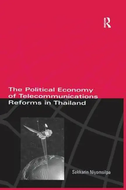 The Political Economy of Telecommunicatons Reforms in Thailand by Sakkarin Niyomsilpa