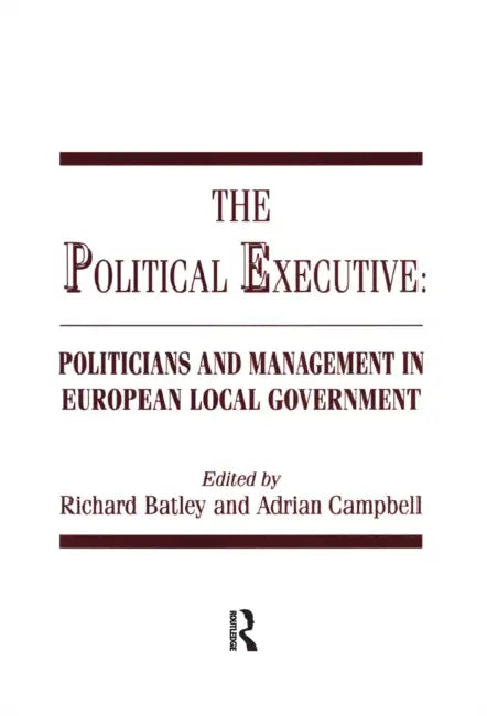 The Political Executive: Politicians and Management in European Local Government by Batley Richard