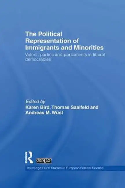 The Political Representation of Immigrants and Minorities: Voters, Parties and Parliaments in Liberal Democracies by Karen Bird