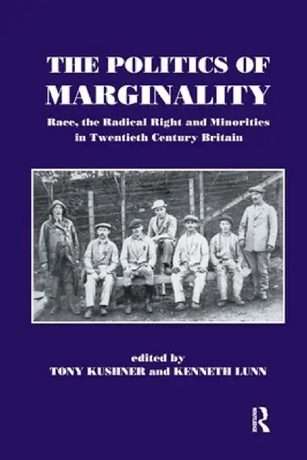 The Politics of Marginality: Race, the Radical Right and Minorities in Twentieth Century Britain by Tony Kushner