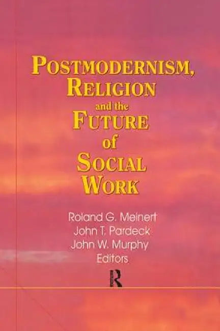 Postmodernism, Religion, and the Future of Social Work by Jean A Pardeck