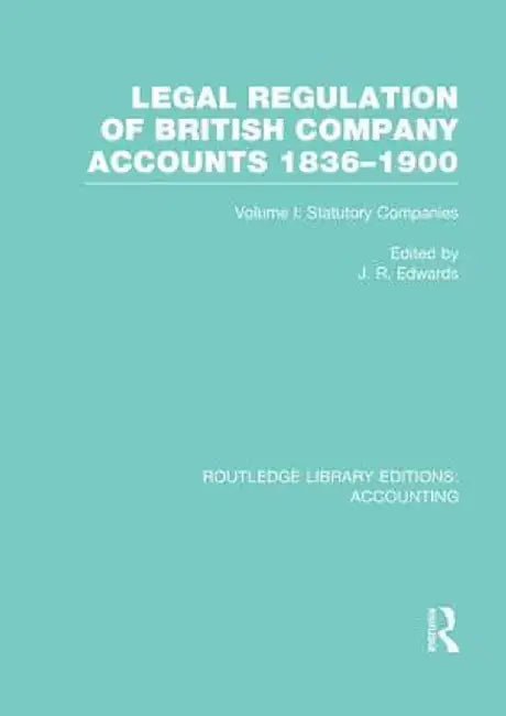 Legal Regulation of British Company Accounts 1836-1900 (Rle Accounting): Volume 1 by J Edwards