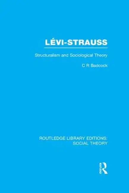 Levi-Strauss (RLE Social Theory): Structuralism and Sociological Theory by C.R. Badcock