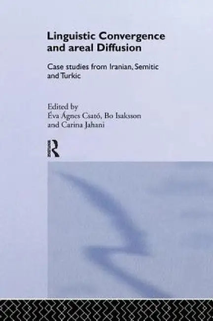 Linguistic Convergence and Areal Diffusion: Case Studies from Iranian, Semitic and Turkic by Éva Ágnes Csató