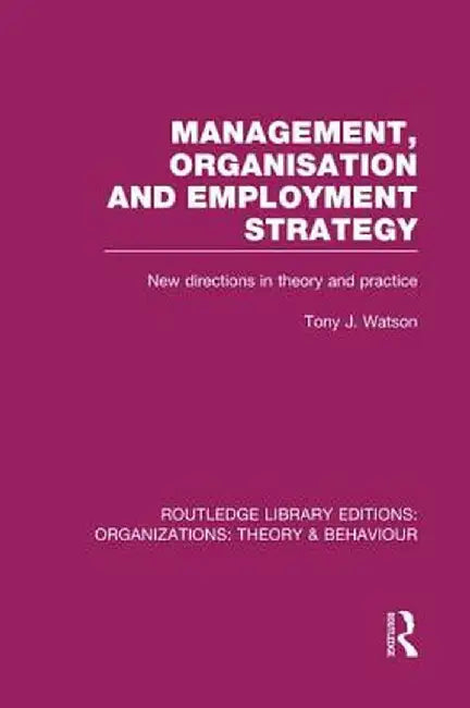 Management Organization and Employment Strategy (Rle: Organizations): New Directions in Theory and Practice by Tony Watson