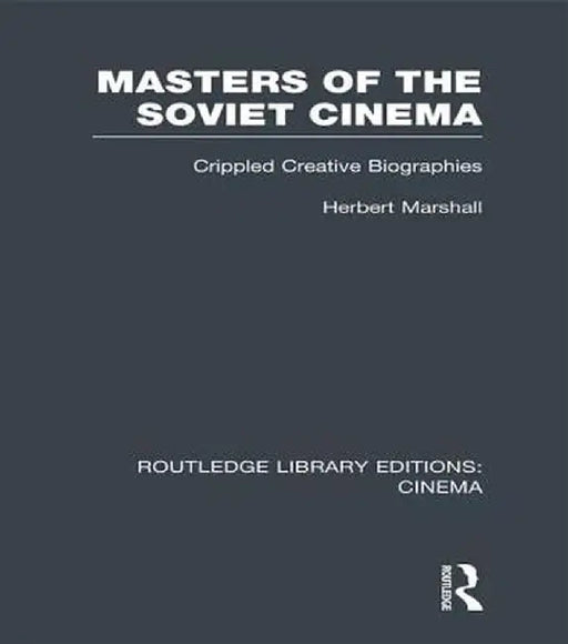 Masters of the Soviet Cinema: Crippled Creative Biographies by Herbert Marshall