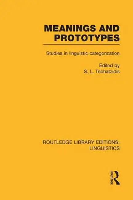Meanings and Prototypes (Rle Linguistics B: Grammar): Studies in Linguistic Categorization by S.L. Tsohatzidis