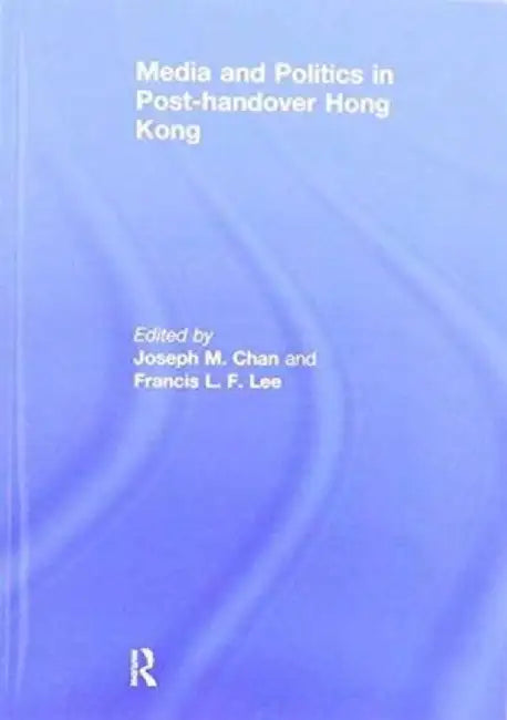Media and Politics in Post-Handover Hong Kong by Joseph M. Chan