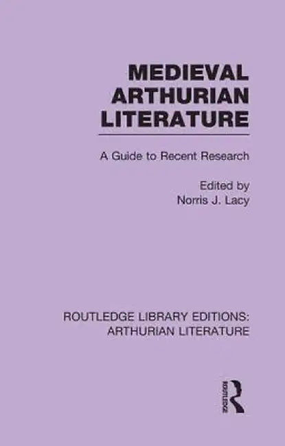 Medieval Arthurian Literature: A Guide to Recent Research by Norris Lacy