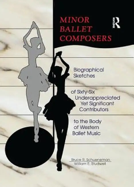 Minor Ballet Composers: Biographical Sketches of Sixty-Six Underappreciated Yet Significant Contributors to the Body of West by William E Studwell