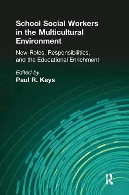 School Social Workers in the Multicultural Environment: New Roles, Responsibilities, and Educational Enrichment by Paul R Keys