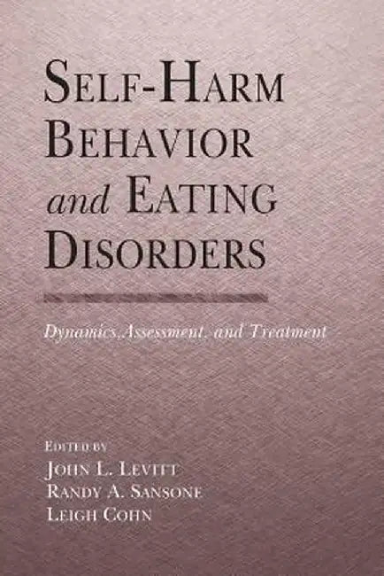 Self-Harm Behavior and Eating Disorders: Dynamics, Assessment, and Treatment by John L. Levitt Ph.D.