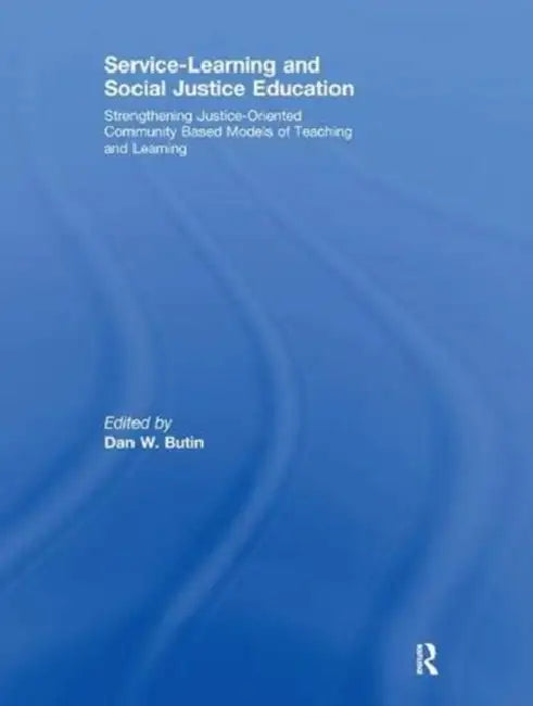Service-Learning and Social Justice Education: Strengthening Justice-Oriented Community Based Models of Teaching and Learning by Butin Dan
