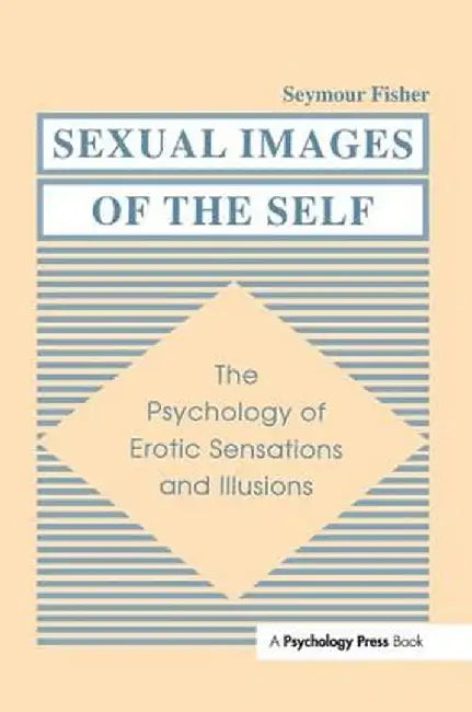 Sexual Images of the Self: The Psychology of Erotic Sensations and Illusions by Seymour Fisher