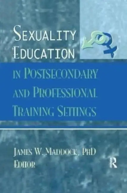 Sexuality Education in Postsecondary and Professional Training Settings by James Wm Maddock